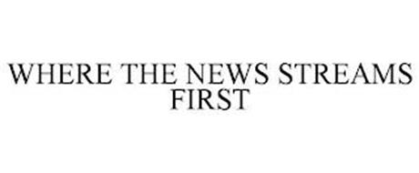 WHERE THE NEWS STREAMS FIRST