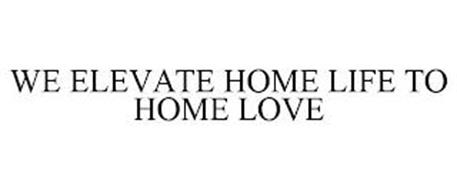 WE ELEVATE HOME LIFE TO HOME LOVE