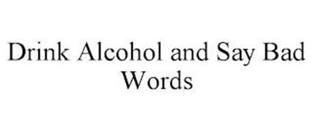 DRINK ALCOHOL AND SAY BAD WORDS