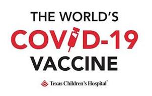 THE WORLD'S COVID-19 VACCINE TEXAS CHILDREN'S HOSPITAL