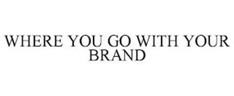 WHERE YOU GO WITH YOUR BRAND