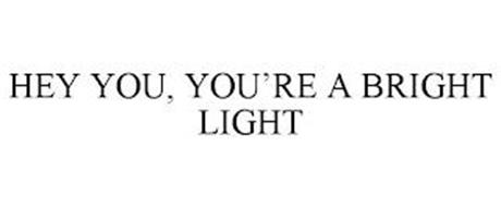 HEY YOU, YOU'RE A BRIGHT LIGHT