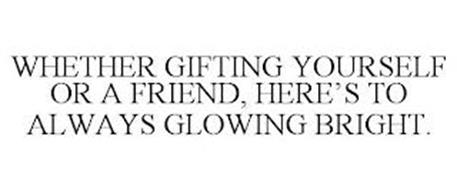 WHETHER GIFTING YOURSELF OR A FRIEND, HERE'S TO ALWAYS GLOWING BRIGHT.