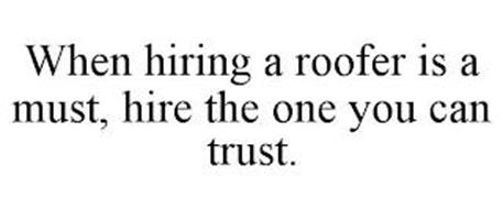 WHEN HIRING A ROOFER IS A MUST, HIRE THE ONE YOU CAN TRUST.