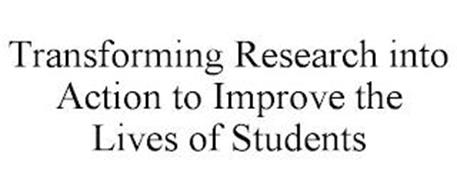 TRANSFORMING RESEARCH INTO ACTION TO IMPROVE THE LIVES OF STUDENTS