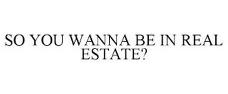 SO YOU WANNA BE IN REAL ESTATE?
