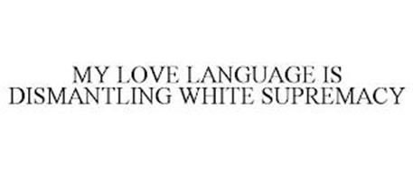 MY LOVE LANGUAGE IS DISMANTLING WHITE SUPREMACY