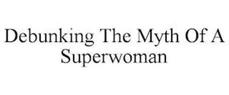 DEBUNKING THE MYTH OF A SUPERWOMAN