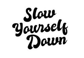SLOW YOURSELF DOWN