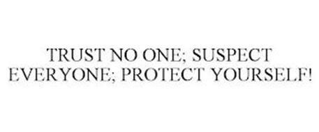 TRUST NO ONE; SUSPECT EVERYONE; PROTECT YOURSELF!