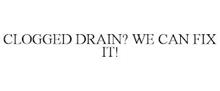 CLOGGED DRAIN? WE CAN FIX IT!