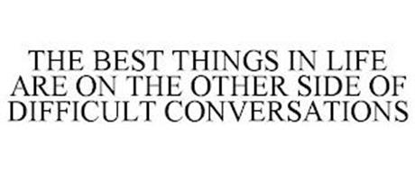 THE BEST THINGS IN LIFE ARE ON THE OTHER SIDE OF DIFFICULT CONVERSATIONS