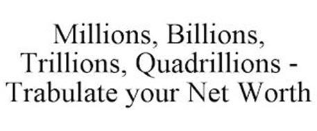 MILLIONS, BILLIONS, TRILLIONS, QUADRILLIONS - TRABULATE YOUR NET WORTH