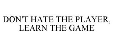 DON'T HATE THE PLAYER, LEARN THE GAME