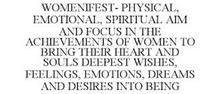 WOMENIFEST- PHYSICAL, EMOTIONAL, SPIRITUAL AIM AND FOCUS IN THE ACHIEVEMENTS OF WOMEN TO BRING THEIR HEART AND SOULS DEEPEST WISHES, FEELINGS, EMOTIONS, DREAMS AND DESIRES INTO BEING