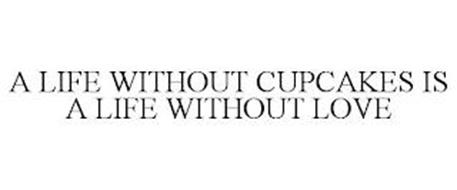 A LIFE WITHOUT CUPCAKES IS A LIFE WITHOUT LOVE