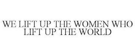 WE LIFT UP THE WOMEN WHO LIFT UP THE WORLD