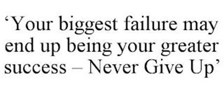 'YOUR BIGGEST FAILURE MAY END UP BEING YOUR GREATER SUCCESS - NEVER GIVE UP'