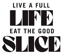 LIVE A FULL LIFE EAT THE GOOD SLICE