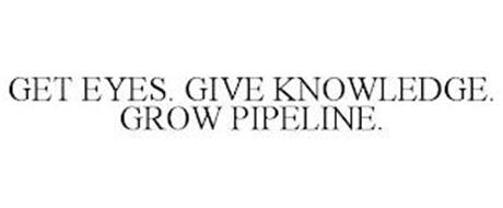 GET EYES. GIVE KNOWLEDGE. GROW PIPELINE.