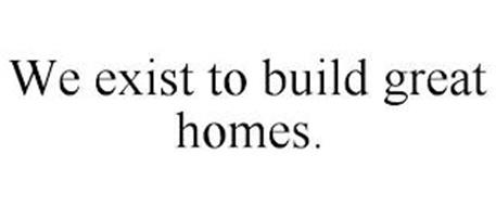 WE EXIST TO BUILD GREAT HOMES.
