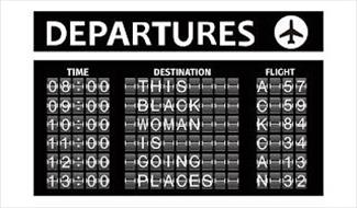 DEPARTURES, TIME 08:00 09:00 10:00 11:00 12:00 13:00 DESTINATION THIS BLACK WOMAN IS GOING PLACES FLIGHT A 57 C 59 K 84 C 34 A 13 N 32