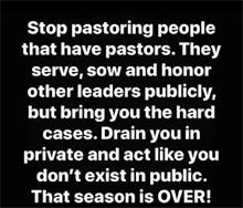 STOP PASTORING PEOPLE THAT HAVE PASTORS. THEY SERVE, SOW AND HONOR OTHER LEADERS PUBLICLY, BUT BRING YOU THE HARD CASES. DRAIN YOU IN PRIVATE AND ACT LIKE YOU DON