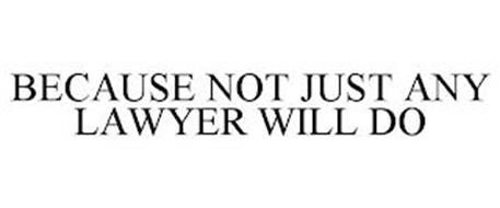 BECAUSE NOT JUST ANY LAWYER WILL DO