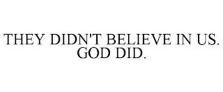 THEY DIDN'T BELIEVE IN US. GOD DID.