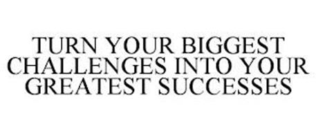 TURN YOUR BIGGEST CHALLENGES INTO YOUR GREATEST SUCCESSES