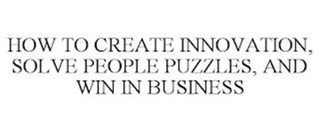 HOW TO CREATE INNOVATION, SOLVE PEOPLE PUZZLES, AND WIN IN BUSINESS