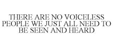 THERE ARE NO VOICELESS PEOPLE WE JUST ALL NEED TO BE SEEN AND HEARD