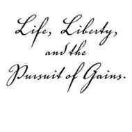 LIFE, LIBERTY, AND THE PURSUIT OF GAINS.