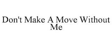 DON'T MAKE A MOVE WITHOUT ME