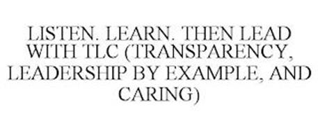 LISTEN. LEARN. THEN LEAD WITH TLC (TRANSPARENCY, LEADERSHIP BY EXAMPLE, AND CARING)