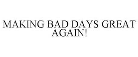 MAKING BAD DAYS GREAT AGAIN!