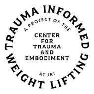 TRAUMA INFORMED WEIGHT LIFTING A PROJECT OF THE CENTER FOR TRAUMA AND EMBODIMENT AT JRI