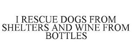 I RESCUE DOGS FROM SHELTERS AND WINE FROM BOTTLES