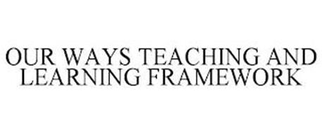 OUR WAYS TEACHING AND LEARNING FRAMEWORK