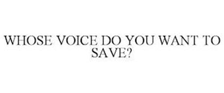 WHOSE VOICE DO YOU WANT TO SAVE?