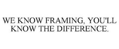 WE KNOW FRAMING, YOU'LL KNOW THE DIFFERENCE.