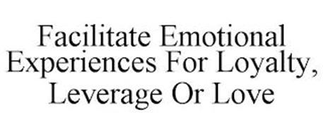 FACILITATE EMOTIONAL EXPERIENCES FOR LOYALTY, LEVERAGE OR LOVE