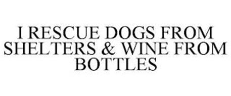 I RESCUE DOGS FROM SHELTERS & WINE FROM BOTTLES