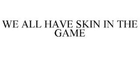 WE ALL HAVE SKIN IN THE GAME