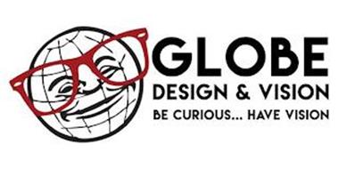 GLOBE DESIGN & VISION BE CURIOUS . . . HAVE VISION