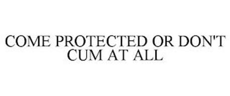 COME PROTECTED OR DON'T CUM AT ALL