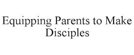 EQUIPPING PARENTS TO MAKE DISCIPLES