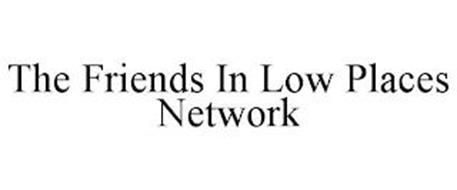THE FRIENDS IN LOW PLACES NETWORK