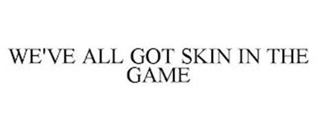 WE'VE ALL GOT SKIN IN THE GAME
