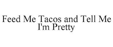 FEED ME TACOS AND TELL ME I'M PRETTY